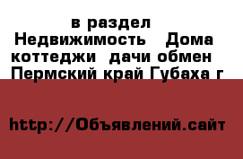  в раздел : Недвижимость » Дома, коттеджи, дачи обмен . Пермский край,Губаха г.